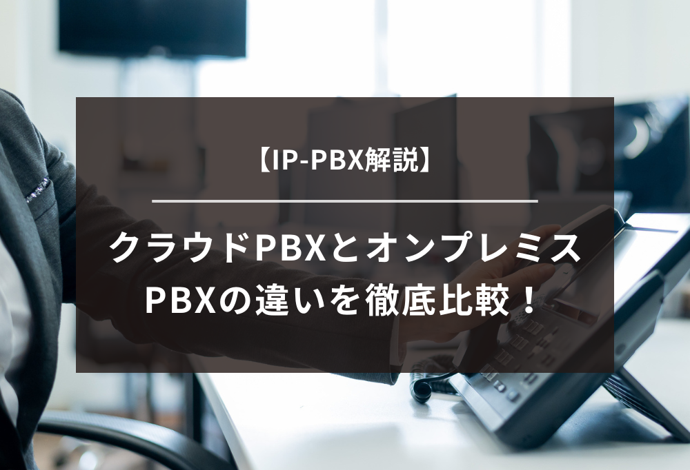【IP-PBX解説】クラウドPBXとオンプレミスPBXの違いを徹底比較!