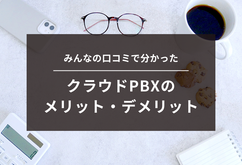 みんなの口コミで分かったクラウドPBXのメリット・デメリット