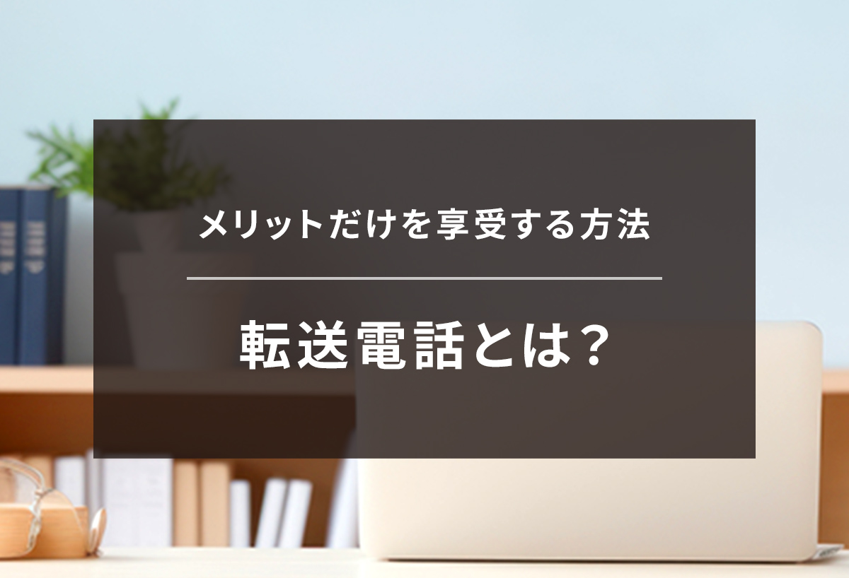 転送電話とは?転送電話のデメリットを回避してメリットだけを享受する方法